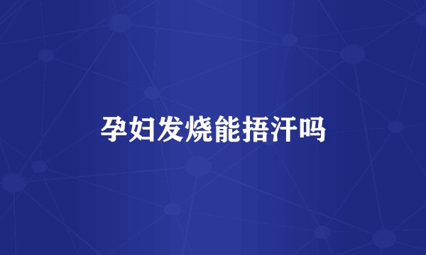 孕妇发烧能捂汗吗