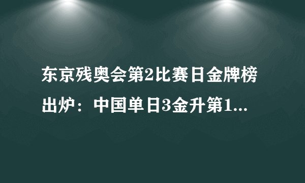 东京残奥会第2比赛日金牌榜出炉：中国单日3金升第1，美国仅第72