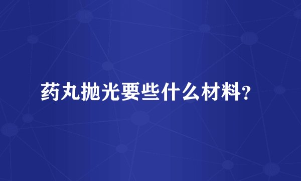 药丸抛光要些什么材料？