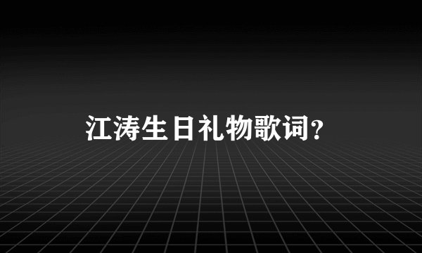 江涛生日礼物歌词？