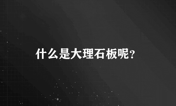 什么是大理石板呢？