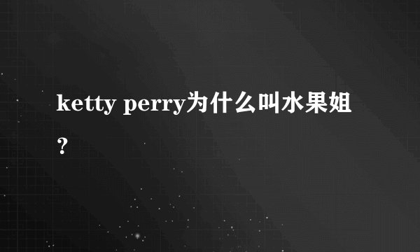 ketty perry为什么叫水果姐？