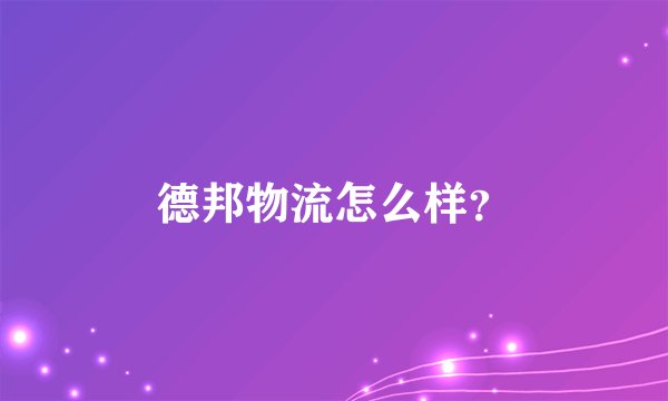 德邦物流怎么样？