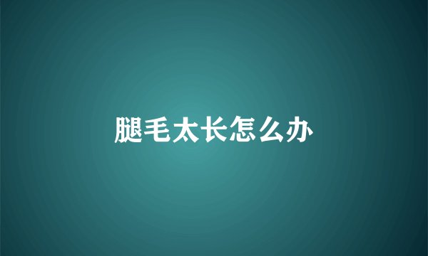 腿毛太长怎么办