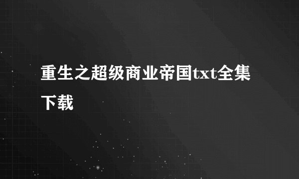 重生之超级商业帝国txt全集下载