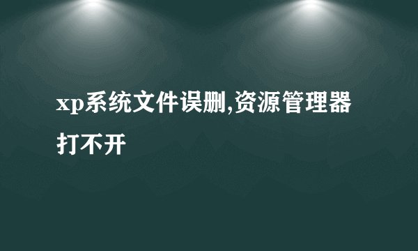 xp系统文件误删,资源管理器打不开