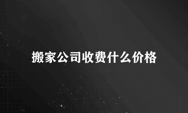 搬家公司收费什么价格