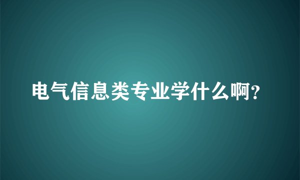 电气信息类专业学什么啊？