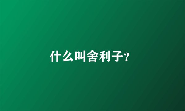 什么叫舍利子？