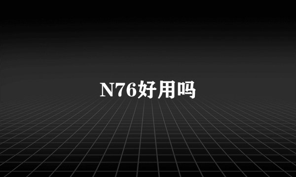 N76好用吗
