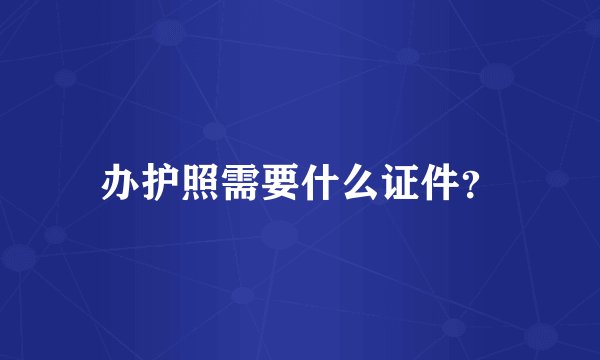 办护照需要什么证件？
