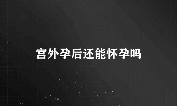 宫外孕后还能怀孕吗