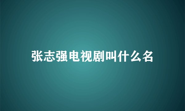 张志强电视剧叫什么名