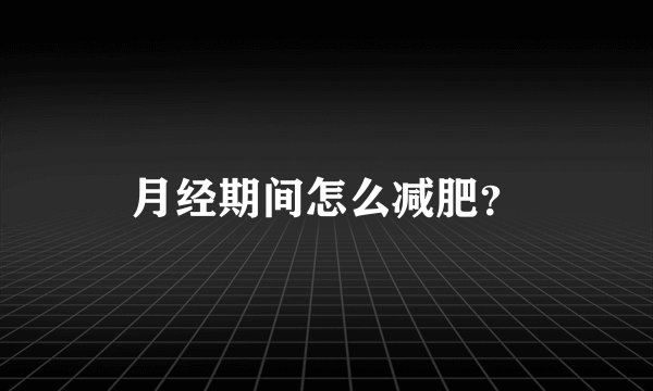 月经期间怎么减肥？