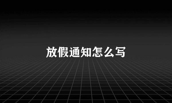 放假通知怎么写