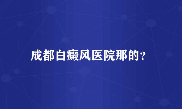 成都白癜风医院那的？