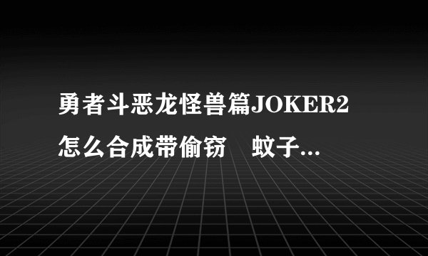 勇者斗恶龙怪兽篇JOKER2 怎么合成带偷窃旳蚊子 求详细方法