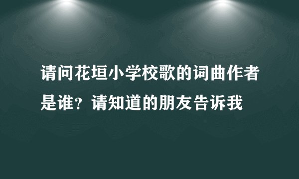 请问花垣小学校歌的词曲作者是谁？请知道的朋友告诉我