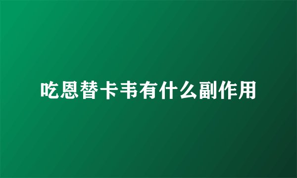 吃恩替卡韦有什么副作用