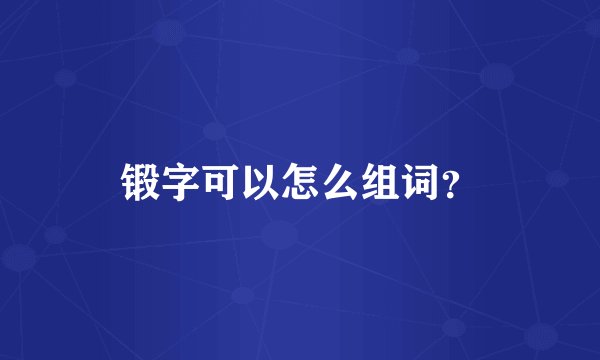 锻字可以怎么组词？