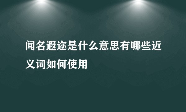 闻名遐迩是什么意思有哪些近义词如何使用