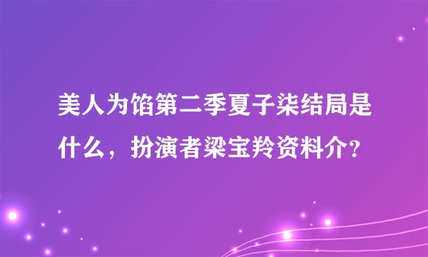 美人为馅第二季夏子柒结局是什么，扮演者梁宝羚资料介？