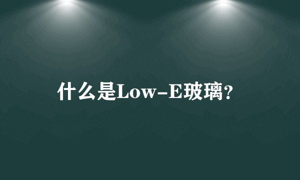 什么是Low-E玻璃？