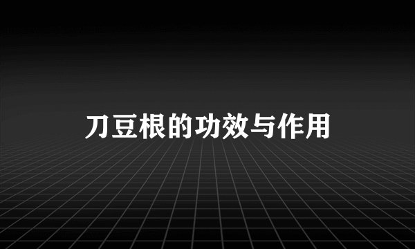 刀豆根的功效与作用