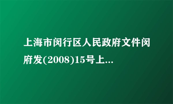 上海市闵行区人民政府文件闵府发(2008)15号上海市闵行区人民政府印发关于调整本区被拆迁房屋同
