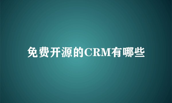 免费开源的CRM有哪些