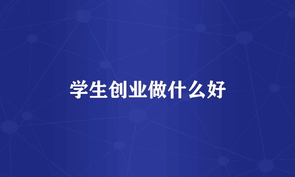 学生创业做什么好
