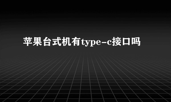 苹果台式机有type-c接口吗