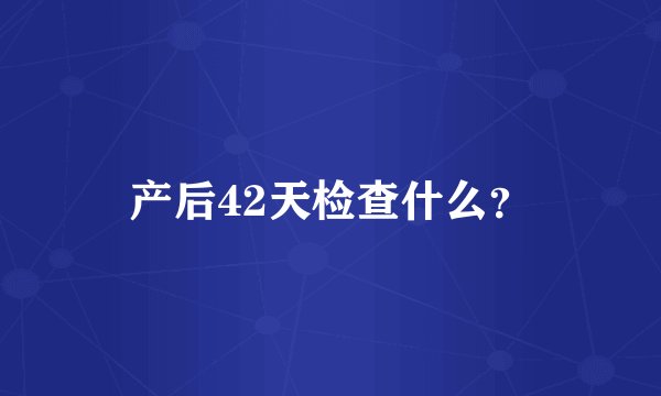 产后42天检查什么？