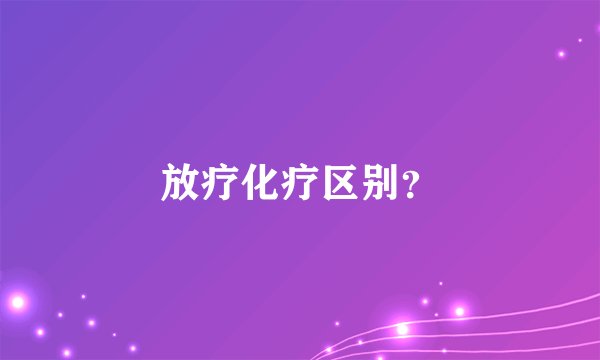 放疗化疗区别？