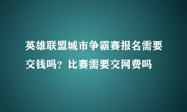 英雄联盟城市争霸赛报名需要交钱吗？比赛需要交网费吗