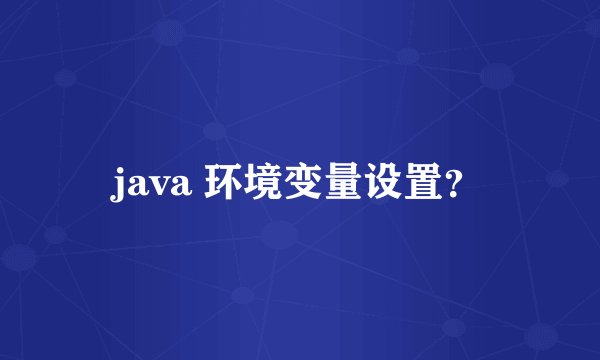 java 环境变量设置？