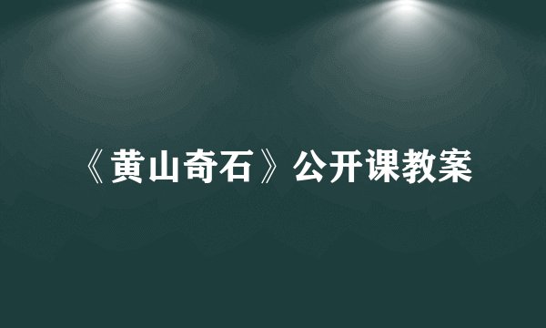 《黄山奇石》公开课教案