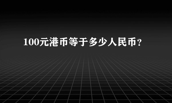 100元港币等于多少人民币？