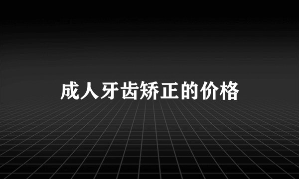 成人牙齿矫正的价格