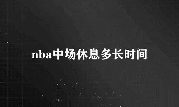 nba中场休息多长时间