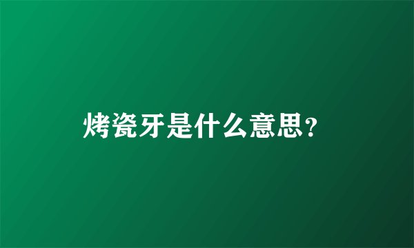烤瓷牙是什么意思？