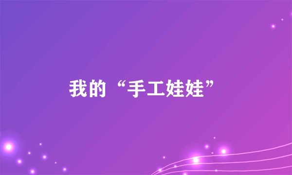 我的“手工娃娃”