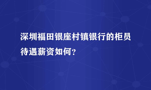 深圳福田银座村镇银行的柜员待遇薪资如何？