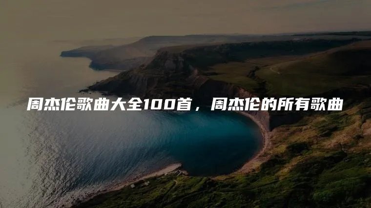 周杰伦歌曲大全100首，周杰伦的所有歌曲