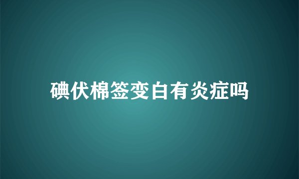 碘伏棉签变白有炎症吗