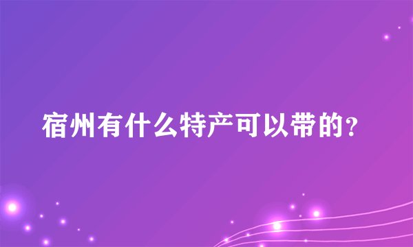宿州有什么特产可以带的？