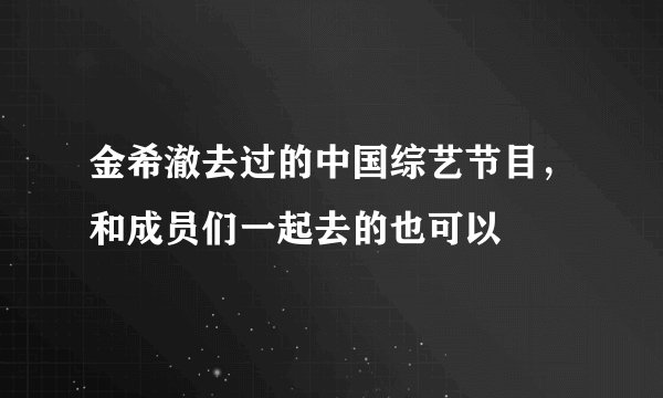 金希澈去过的中国综艺节目，和成员们一起去的也可以