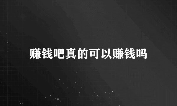 赚钱吧真的可以赚钱吗