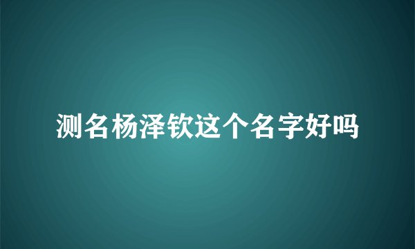 测名杨泽钦这个名字好吗
