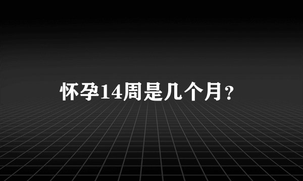 怀孕14周是几个月？